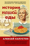 История нашей еды. Чем отличались продукты советского времени от сегодняшних Артикул: 111309 АСТ Капустин А.А.