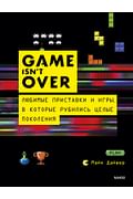 GAME isn't OVER. Любимые приставки и игры, в которые рубились целые поколения Артикул: 115260 Эксмо Майк Дайвер