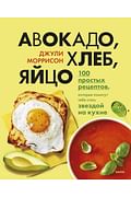 Авокадо, хлеб, яйцо. 100 простых рецептов, которые помогут тебе стать звездой на кухне Артикул: 122319 Эксмо Джули Моррисон