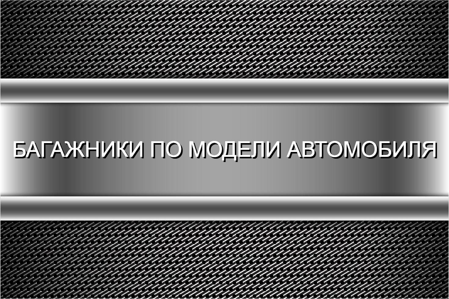 БАГАЖНИКИ ПО МОДЕЛИ АВТОМОБИЛЯ