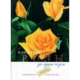 Идеальные розы за один сезон. Людмила Иванова. Коллекционная литература
