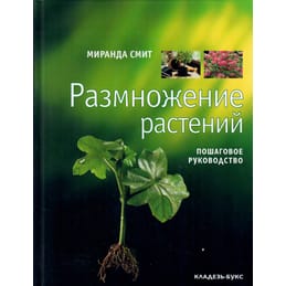 Размножение растений. Пошаговое руководство. Миранда Смит. Перевод с английского. 2007 г., 192 стр., тираж 3000 экз. Коллекционная литература