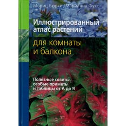 Иллюстрированный атлас растений для комнаты и балкона. Мориц Бюрки, Марианна Фукс. Коллекционная литература