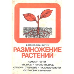 Размножение растений. Семена, корни, луковицы и клубнелуковицы, отводки, стеблевые черенки, окулировка и прививка. Перевод с английского. Ф. Мак-Миллан Броуз. Коллекционная литература