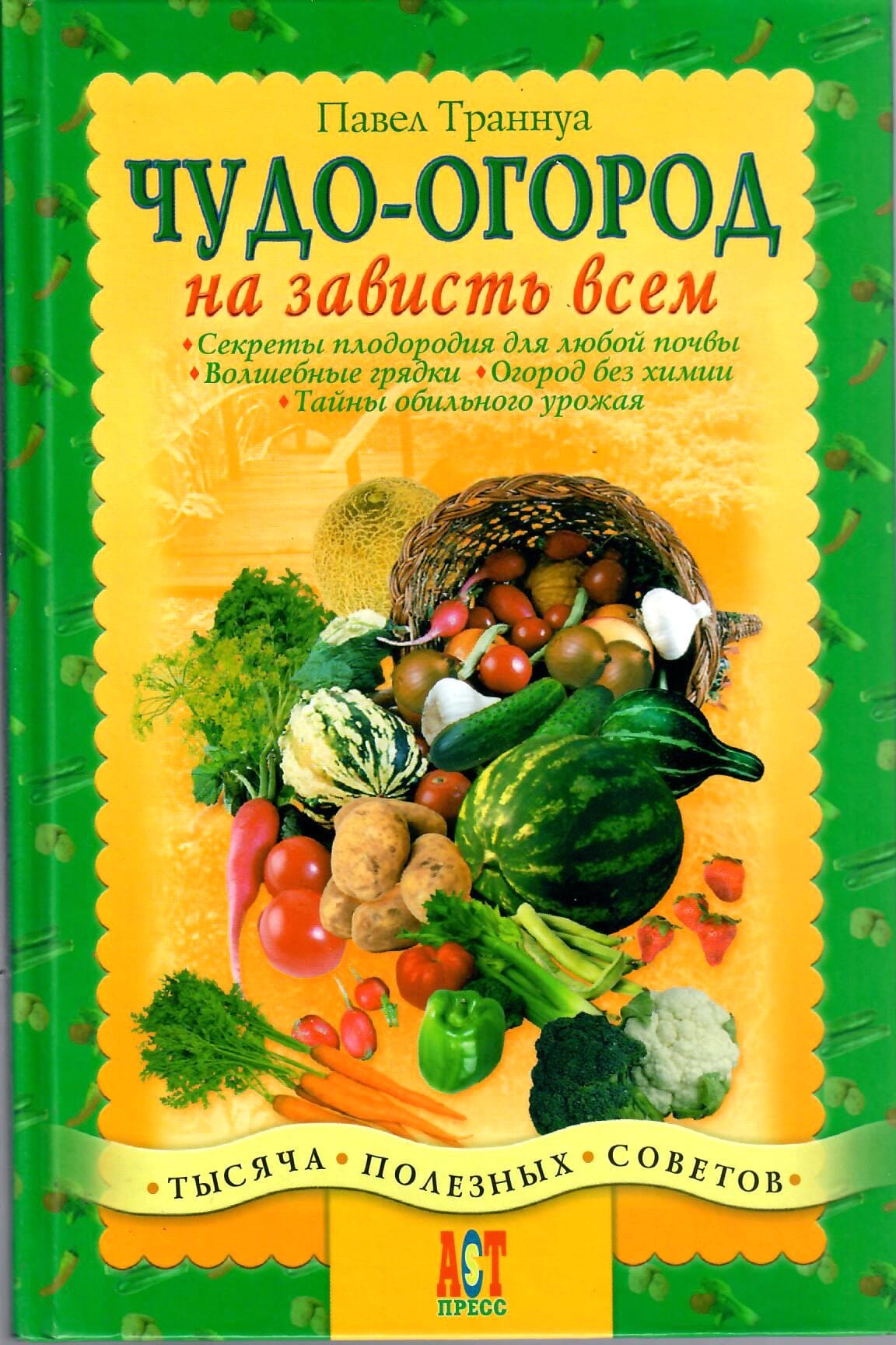 Чудо-огород на зависть всем. Секреты плодородия для любой почвы. Волшебные грядки. Огород без химии. Тайны обильного урожая. Павел Траннуа. Коллекционная литература