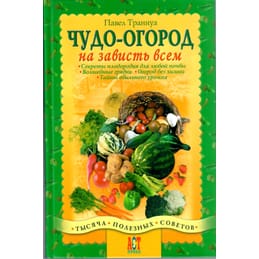 Чудо-огород на зависть всем. Секреты плодородия для любой почвы. Волшебные грядки. Огород без химии. Тайны обильного урожая. Павел Траннуа. Коллекционная литература
