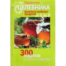 Справочник целебника. Целебные свойства продуктов от А до Я. 300 рецептов красоты и здоровья. Мария Гаврилова. Коллекционная литература