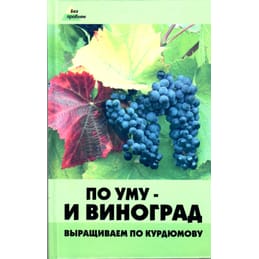 По уму - и виноград. Выращиваем по Курдюмову. Шувалов Н. Коллекционная литература